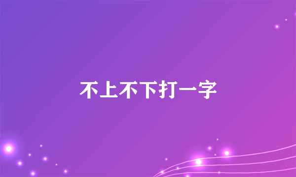 不上不下打一字