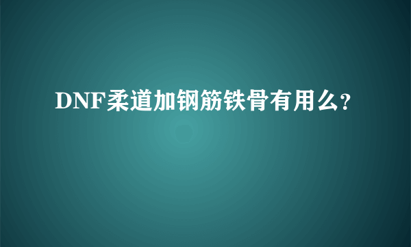 DNF柔道加钢筋铁骨有用么？