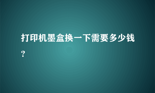 打印机墨盒换一下需要多少钱？