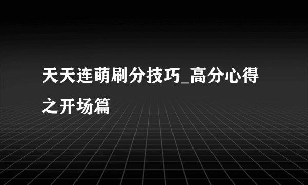 天天连萌刷分技巧_高分心得之开场篇