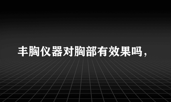 丰胸仪器对胸部有效果吗，