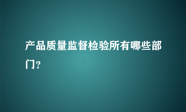 产品质量监督检验所有哪些部门？