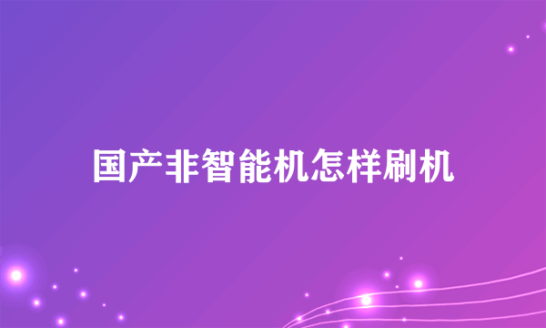 国产非智能机怎样刷机