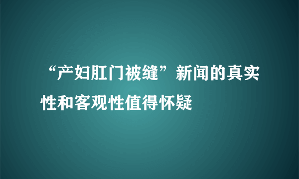 “产妇肛门被缝”新闻的真实性和客观性值得怀疑