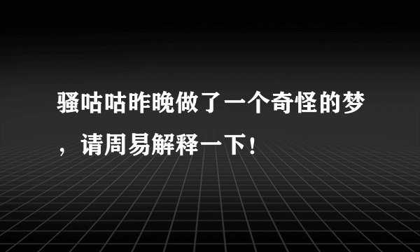 骚咕咕昨晚做了一个奇怪的梦，请周易解释一下！