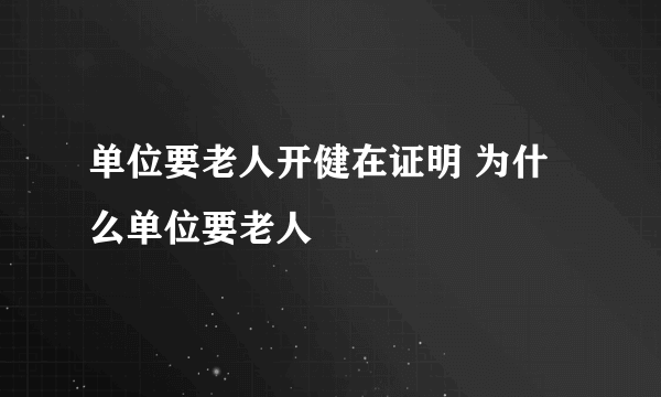 单位要老人开健在证明 为什么单位要老人