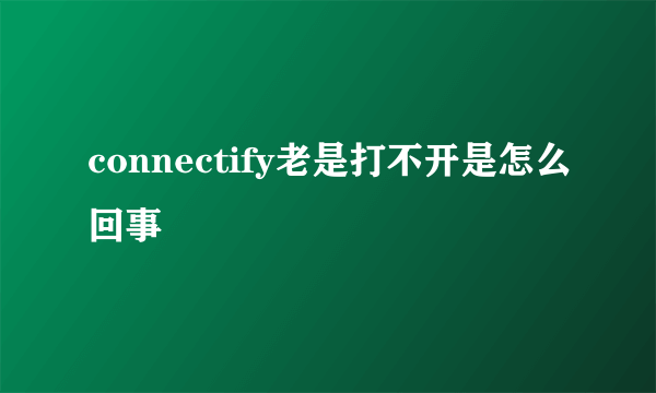 connectify老是打不开是怎么回事