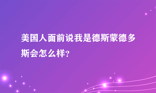 美国人面前说我是德斯蒙德多斯会怎么样？