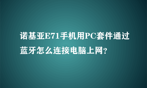 诺基亚E71手机用PC套件通过蓝牙怎么连接电脑上网？