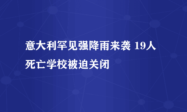 意大利罕见强降雨来袭 19人死亡学校被迫关闭