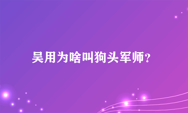 吴用为啥叫狗头军师？