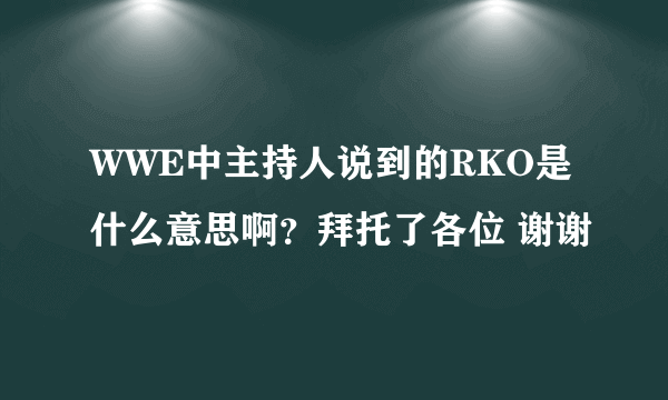 WWE中主持人说到的RKO是什么意思啊？拜托了各位 谢谢