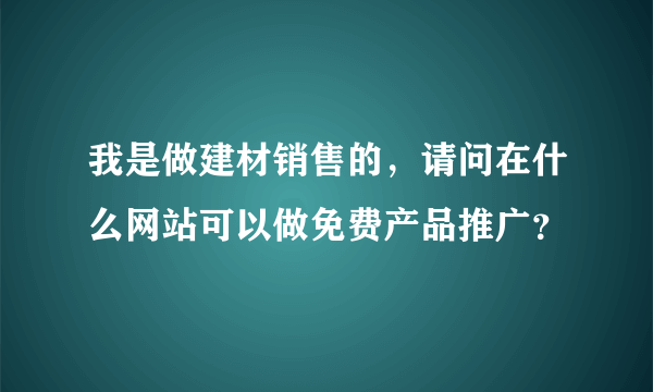 我是做建材销售的，请问在什么网站可以做免费产品推广？