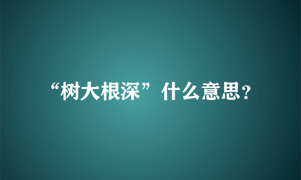 “树大根深”什么意思？