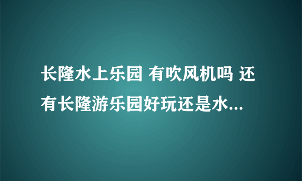 长隆水上乐园 有吹风机吗 还有长隆游乐园好玩还是水上乐园。