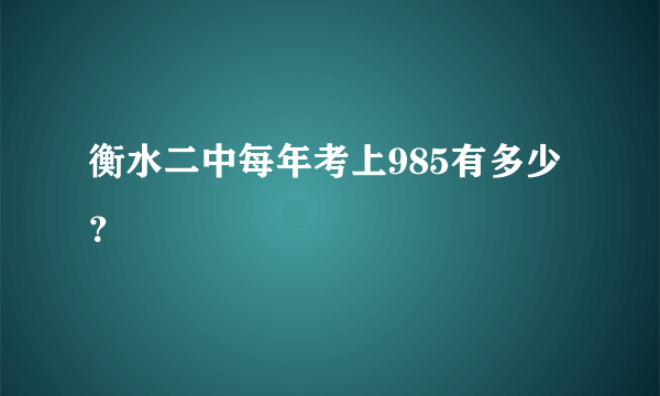 衡水二中每年考上985有多少？