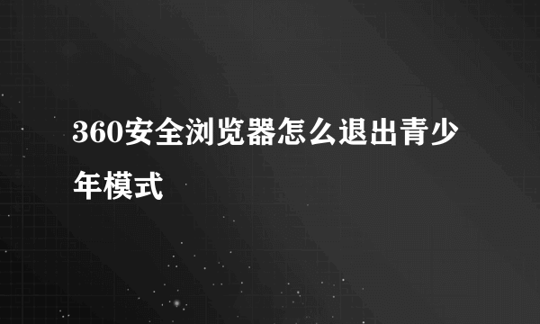 360安全浏览器怎么退出青少年模式