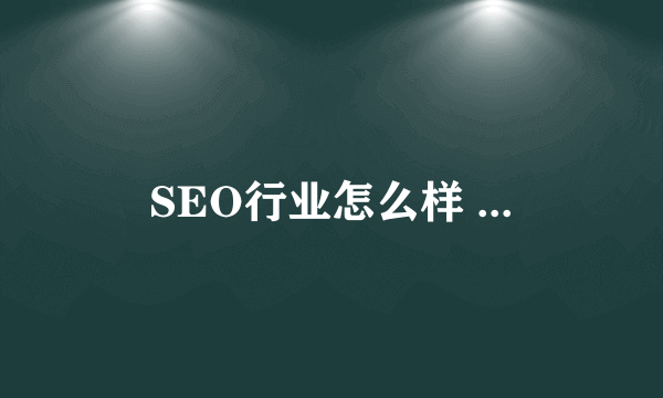 SEO行业怎么样 ...