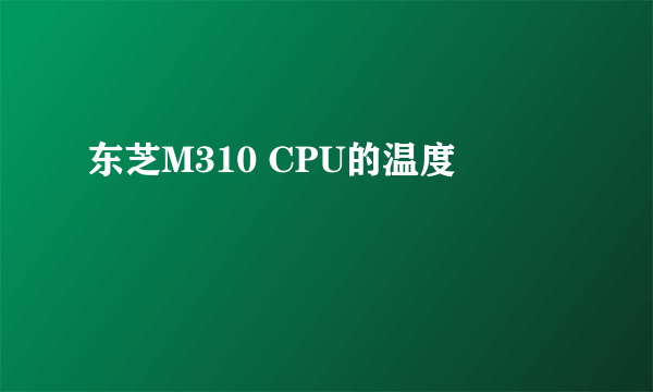 东芝M310 CPU的温度