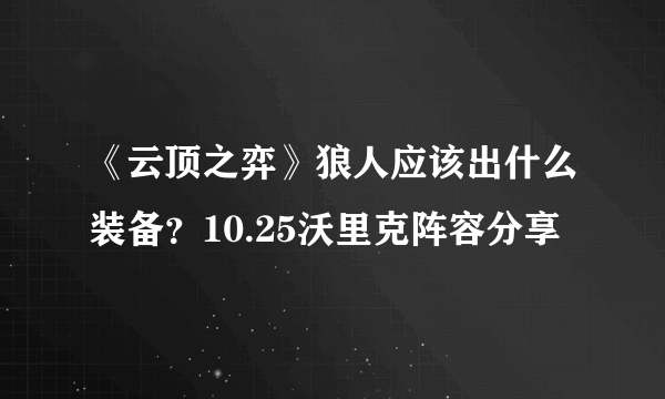 《云顶之弈》狼人应该出什么装备？10.25沃里克阵容分享