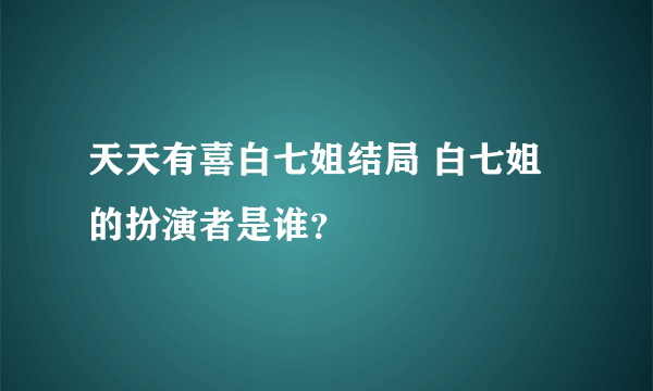 天天有喜白七姐结局 白七姐的扮演者是谁？