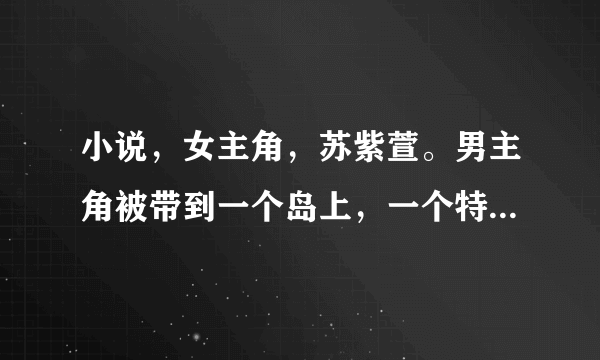 小说，女主角，苏紫萱。男主角被带到一个岛上，一个特工组织，里面都是？