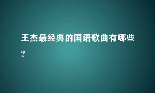 王杰最经典的国语歌曲有哪些？