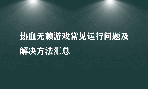 热血无赖游戏常见运行问题及解决方法汇总