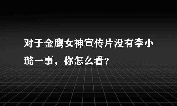 对于金鹰女神宣传片没有李小璐一事，你怎么看？