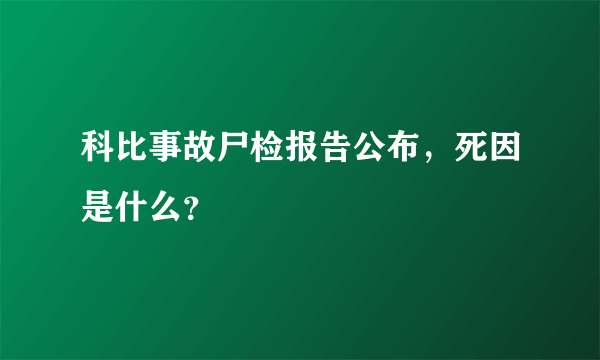 科比事故尸检报告公布，死因是什么？