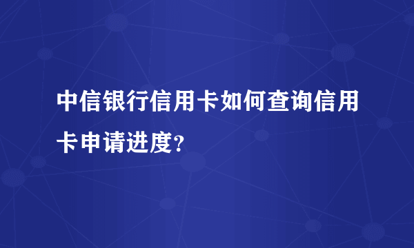 中信银行信用卡如何查询信用卡申请进度？