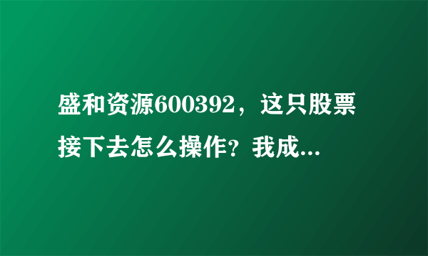 盛和资源600392，这只股票接下去怎么操作？我成本16.5，总共五千股。求指教！