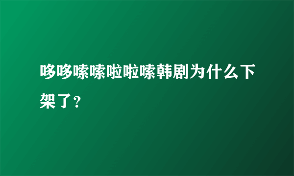 哆哆嗦嗦啦啦嗦韩剧为什么下架了？