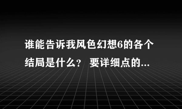 谁能告诉我风色幻想6的各个结局是什么？ 要详细点的 - 芝士回答