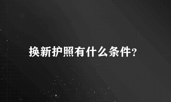 换新护照有什么条件？