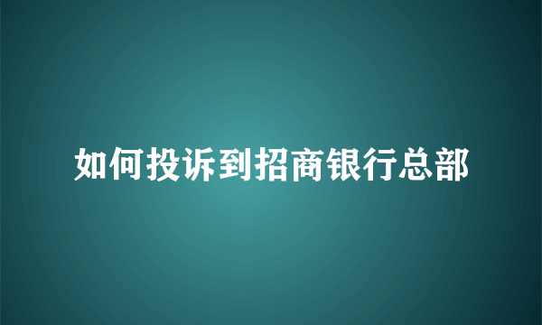 如何投诉到招商银行总部