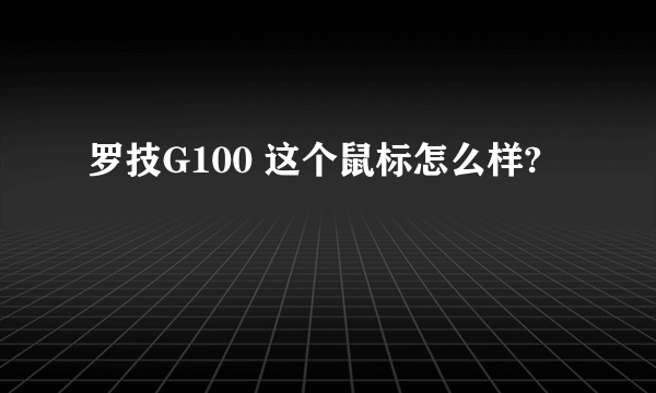 罗技G100 这个鼠标怎么样?