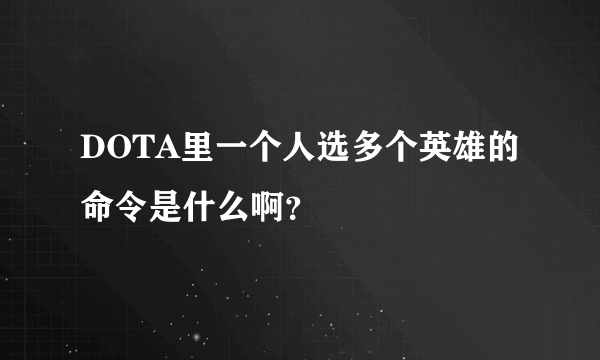 DOTA里一个人选多个英雄的命令是什么啊？