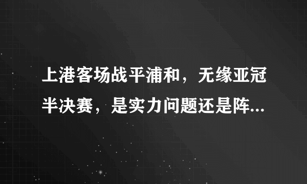 上港客场战平浦和，无缘亚冠半决赛，是实力问题还是阵容问题？