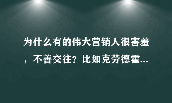 为什么有的伟大营销人很害羞，不善交往？比如克劳德霍普金斯？