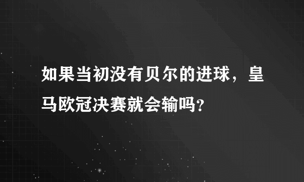 如果当初没有贝尔的进球，皇马欧冠决赛就会输吗？