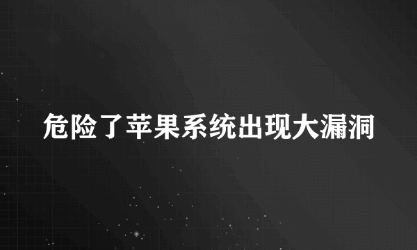 危险了苹果系统出现大漏洞