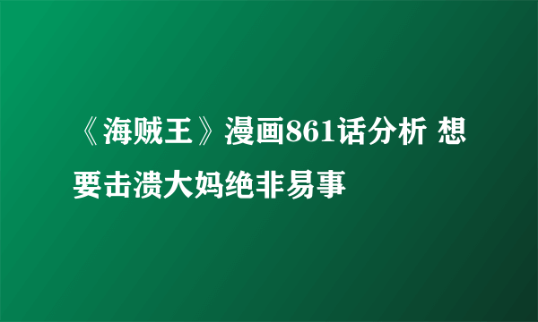 《海贼王》漫画861话分析 想要击溃大妈绝非易事