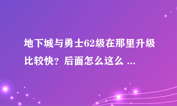 地下城与勇士62级在那里升级比较快？后面怎么这么 难升级 我真服了