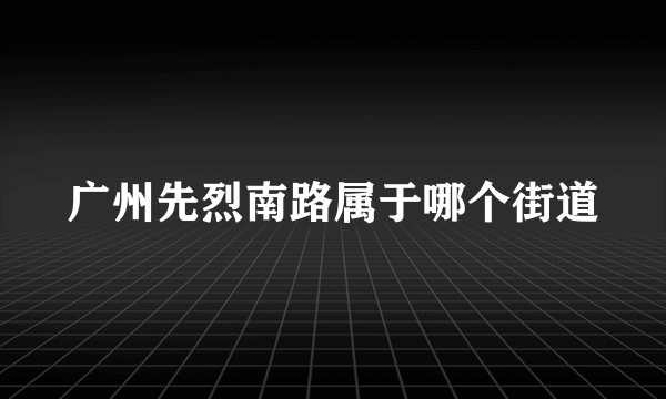 广州先烈南路属于哪个街道