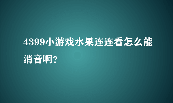 4399小游戏水果连连看怎么能消音啊？