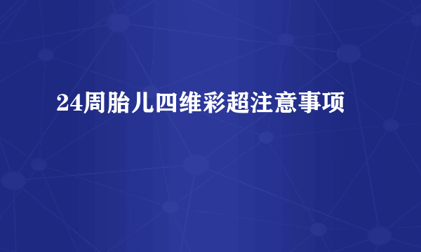 24周胎儿四维彩超注意事项