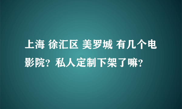 上海 徐汇区 美罗城 有几个电影院？私人定制下架了嘛？