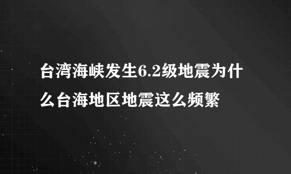 台湾海峡发生6.2级地震为什么台海地区地震这么频繁