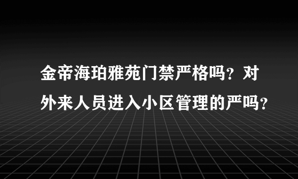 金帝海珀雅苑门禁严格吗？对外来人员进入小区管理的严吗？